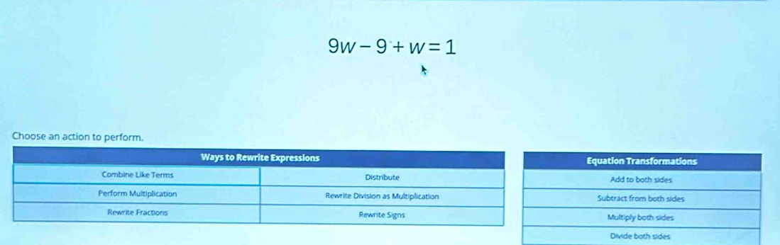 9w-9+w=1
Choose an ac
Equation Transformations
Add to both sides
Subtract from both sides
Multiply both sides
Divide both sides