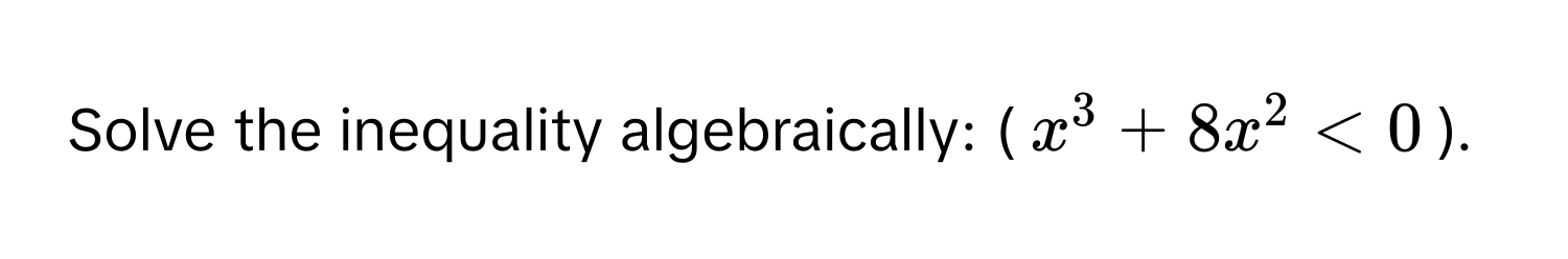 Solve the inequality algebraically: ($x^3 + 8x^2 < 0$).