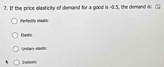 If the price elasticity of demand for a good is -0.5, the demand is:
Perfectly elastic
Elastic
Unitary elastic
Inelastic