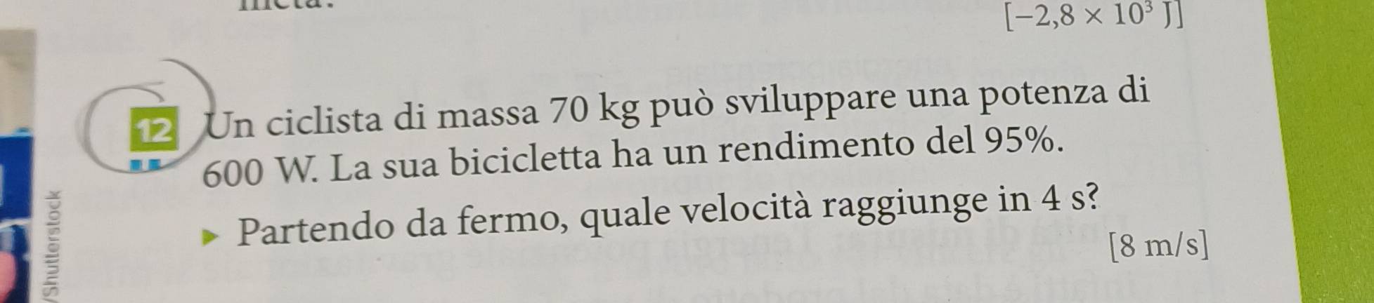 [-2,8* 10^3J]
1 Un ciclista di massa 70 kg può sviluppare una potenza di
600 W. La sua bicicletta ha un rendimento del 95%. 
Partendo da fermo, quale velocità raggiunge in 4 s?
[8 m/s]