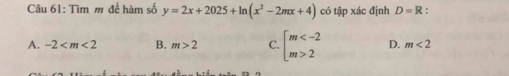 Tìm m để hàm số y=2x+2025+ln (x^2-2mx+4) có tập xác định D=R.
A. -2 B. m>2 C. beginarrayl m 2endarray. D. m<2</tex>