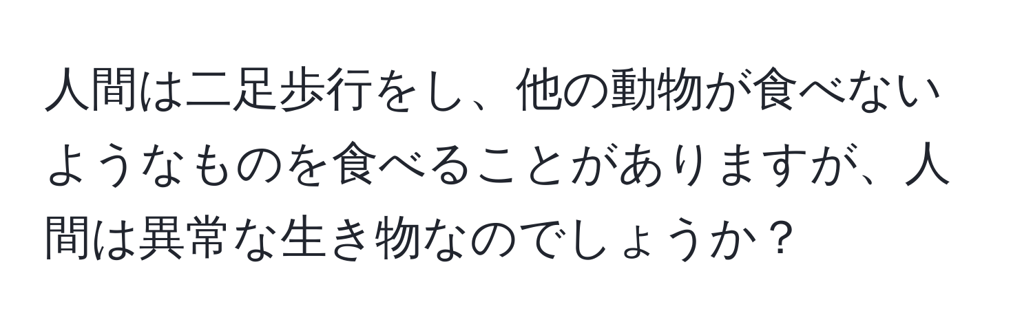 人間は二足歩行をし、他の動物が食べないようなものを食べることがありますが、人間は異常な生き物なのでしょうか？