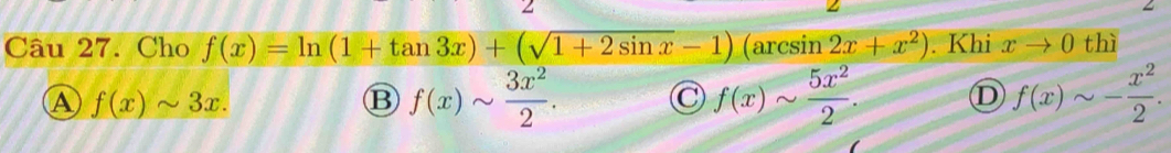 Cho f(x)=ln (1+tan 3x)+(sqrt(1+2sin x)-1)(arcsin 2x+x^2). Khi xto 0 thì
A f(x)sim 3x.
B f(x)sim  3x^2/2 . C f(x)sim  5x^2/2 . D f(x)sim - x^2/2 .