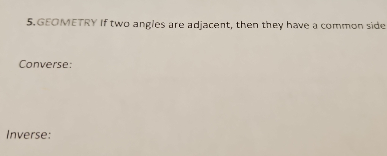 GEOMETRY If two angles are adjacent, then they have a common side 
Converse: 
Inverse: