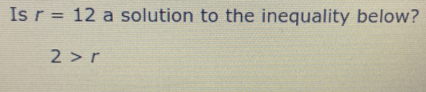 Is r=12 a solution to the inequality below?
2>r