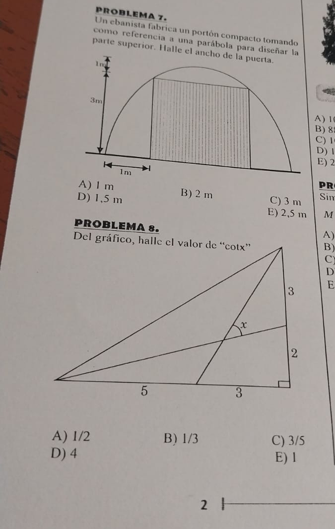 PROBLEMA 7.
Un ebanista fabrica un portón compacto tomando
como referencia a una parábola para diseñar 
parte superior. Halle el
A) Ⅰ
B) 8
C) 1
D) 1
E) 2
PR
A) I m B) 2 m C) 3 m Sin
D) 1,5 m
E) 2,5 m M
PROBLEMA 8.
A)
B)
E
A) 1/2 B) 1/3 C) 3/5
D) 4 E) 1
2