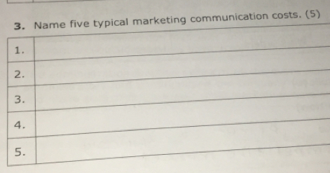 Name five typical marketing communication costs. (5) 
1. 
2. 
3. 
4. 
5.