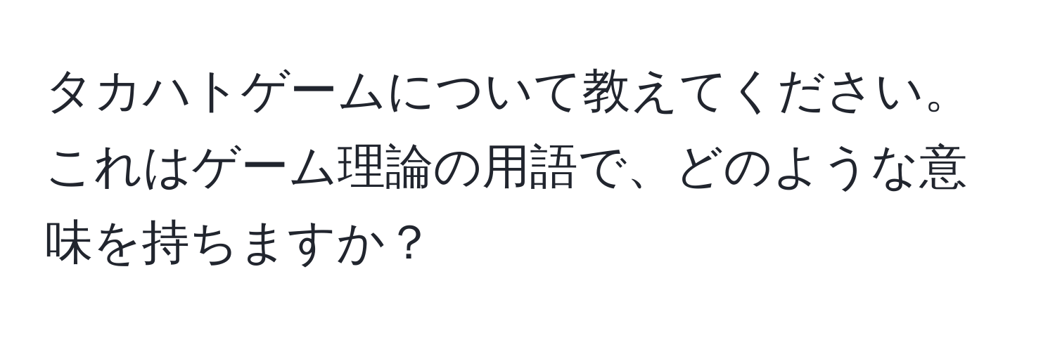 タカハトゲームについて教えてください。これはゲーム理論の用語で、どのような意味を持ちますか？