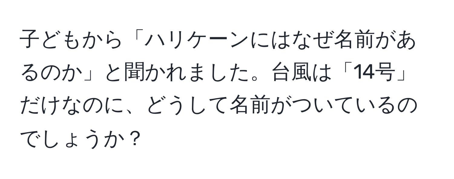 子どもから「ハリケーンにはなぜ名前があるのか」と聞かれました。台風は「14号」だけなのに、どうして名前がついているのでしょうか？