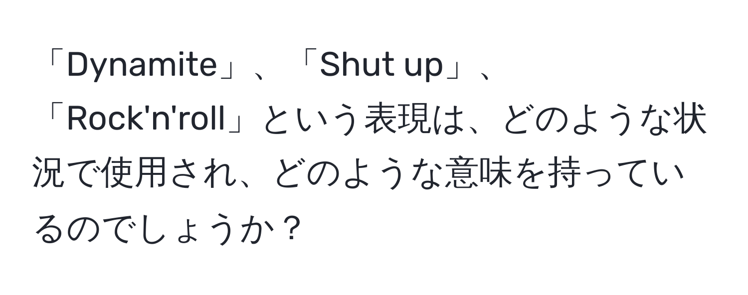 「Dynamite」、「Shut up」、「Rock'n'roll」という表現は、どのような状況で使用され、どのような意味を持っているのでしょうか？