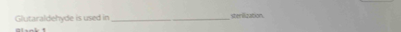 Glutaraldehyde is used in _sterilization. 
Blnk 1