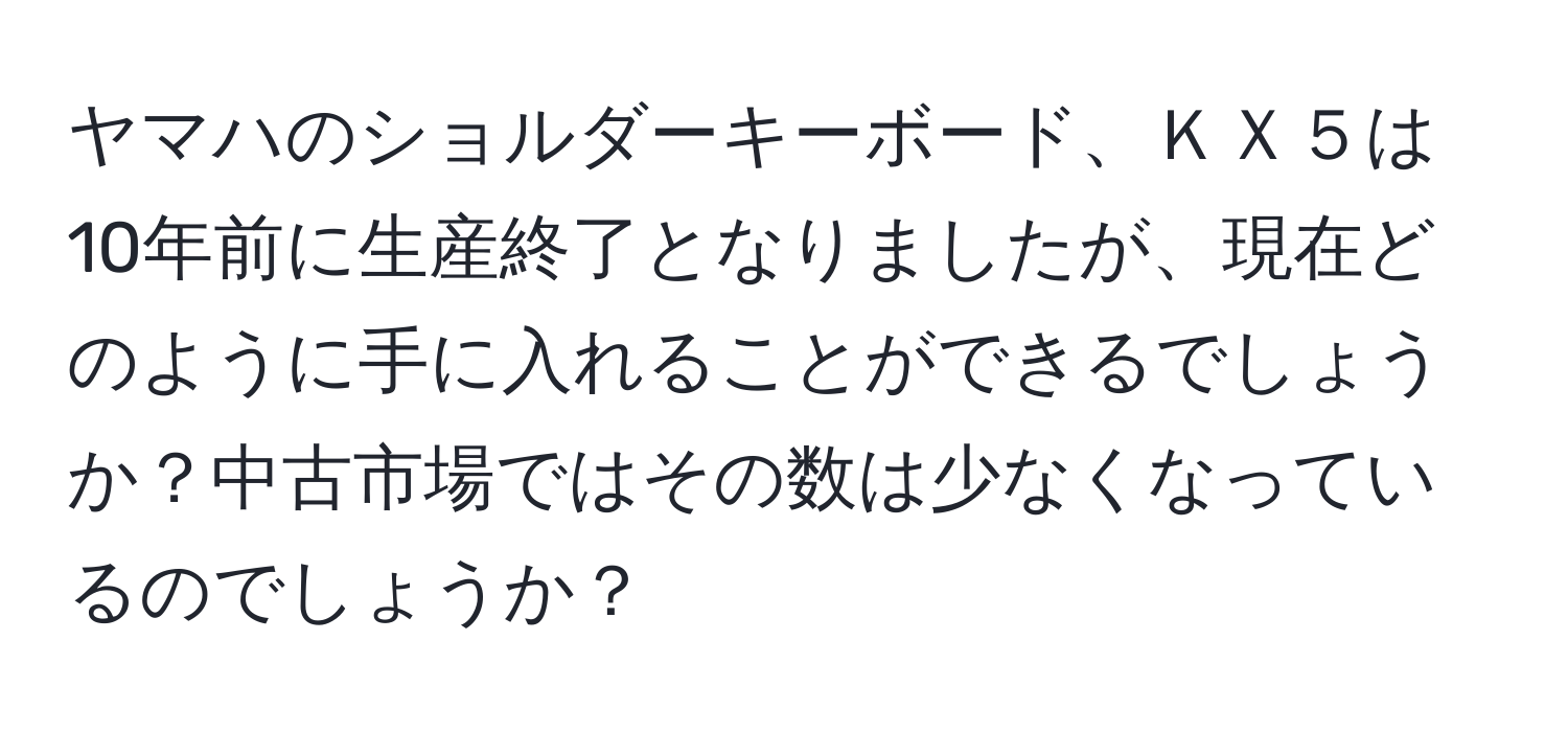 ヤマハのショルダーキーボード、ＫＸ５は10年前に生産終了となりましたが、現在どのように手に入れることができるでしょうか？中古市場ではその数は少なくなっているのでしょうか？