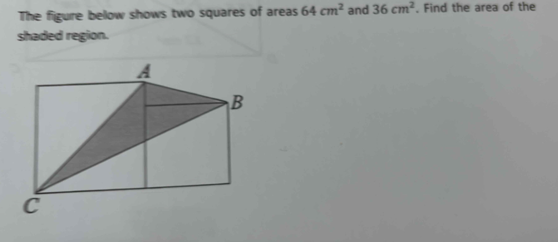 The figure below shows two squares of areas 64cm^2 and 36cm^2. Find the area of the 
shaded region.