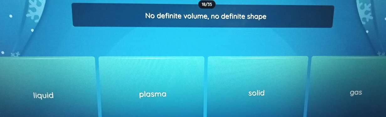 18/35
No definite volume, no definite shape
liquid plasma solid gas