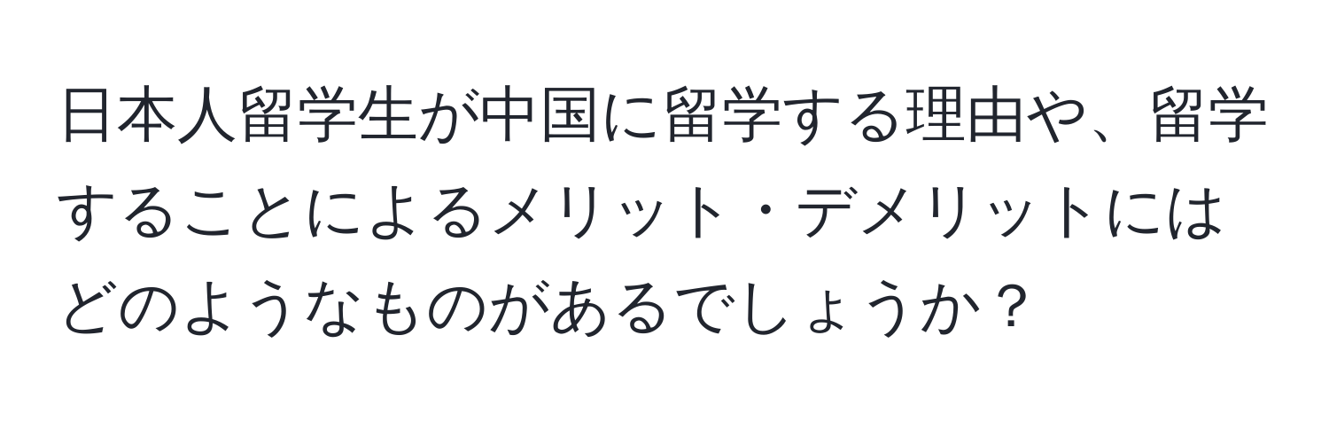 日本人留学生が中国に留学する理由や、留学することによるメリット・デメリットにはどのようなものがあるでしょうか？