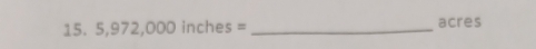 5,972,000inches= _ acres