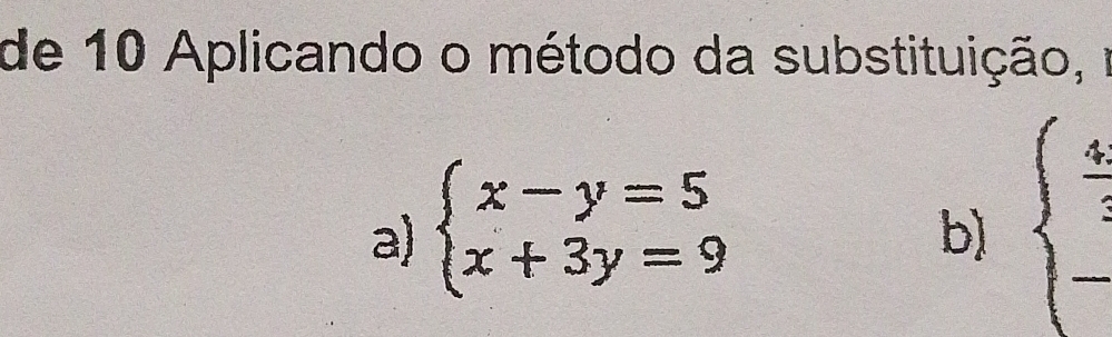 de 10 Aplicando o método da substituição, 
a) beginarrayl x-y=5 x+3y=9endarray.
b) beginarrayl  4/3  _ endarray.