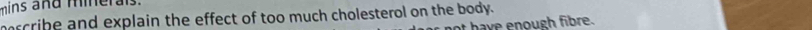 ins a nd mier ls. 
rcribe and explain the effect of too much cholesterol on the body. 
t have enough fibre.