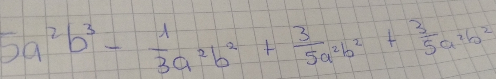 5a^2b^3- 1/3 a^2b^2+ 3/5a^2 b^2+ 3/5 a^2b^2