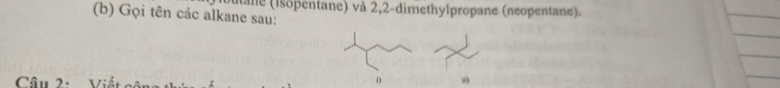 Gọi tên các alkane sau: Iane (isopentane) và 2, 2 -dimethylpropane (neopentane). 
Câu 2: 
i “