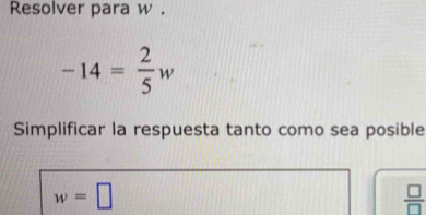 Resolver para w.
-14= 2/5 w
Simplificar la respuesta tanto como sea posible
w=□
 □ /□  