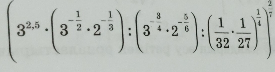 (3^(2.5)· (3^(-frac 1)2· 2^(-frac 1)3):(3^(-frac 3)4· 2^(-frac 5)6):( 1/32 ·  1/27 )^ 1/4 )^ 2/5 