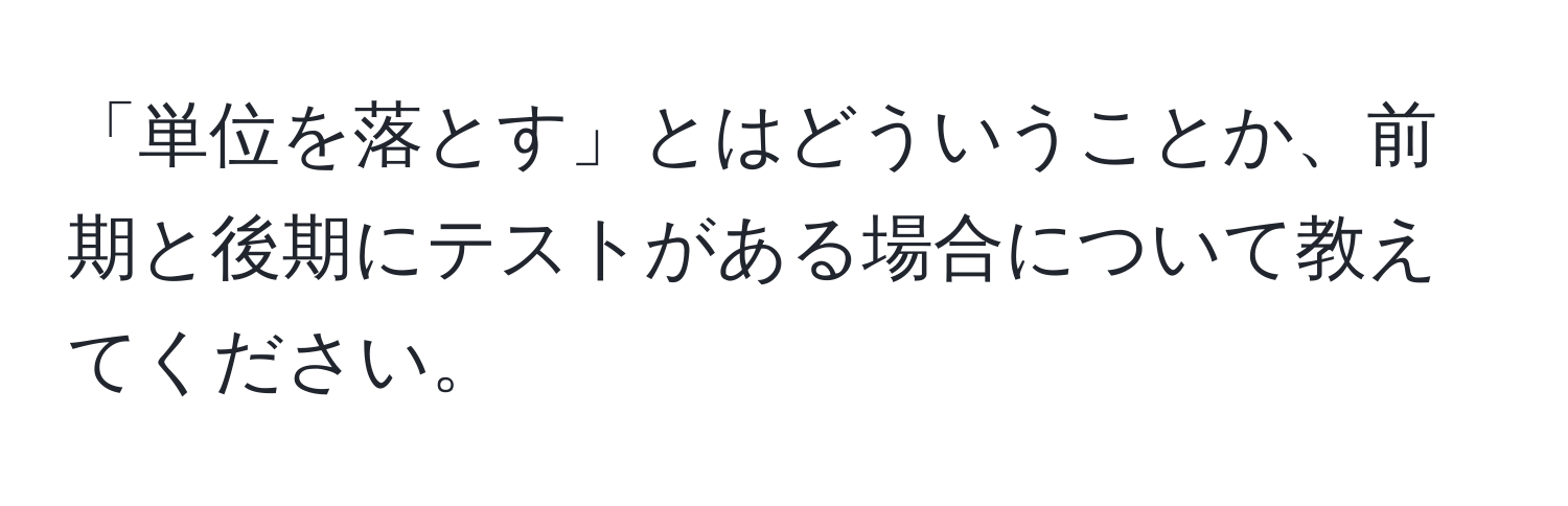 「単位を落とす」とはどういうことか、前期と後期にテストがある場合について教えてください。