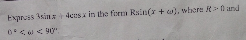 Express 3sin x+4cos x in the form Rsin (x+omega ) , where R>0 and
0° <90°.