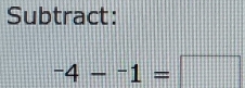 Subtract:
-4--1=□