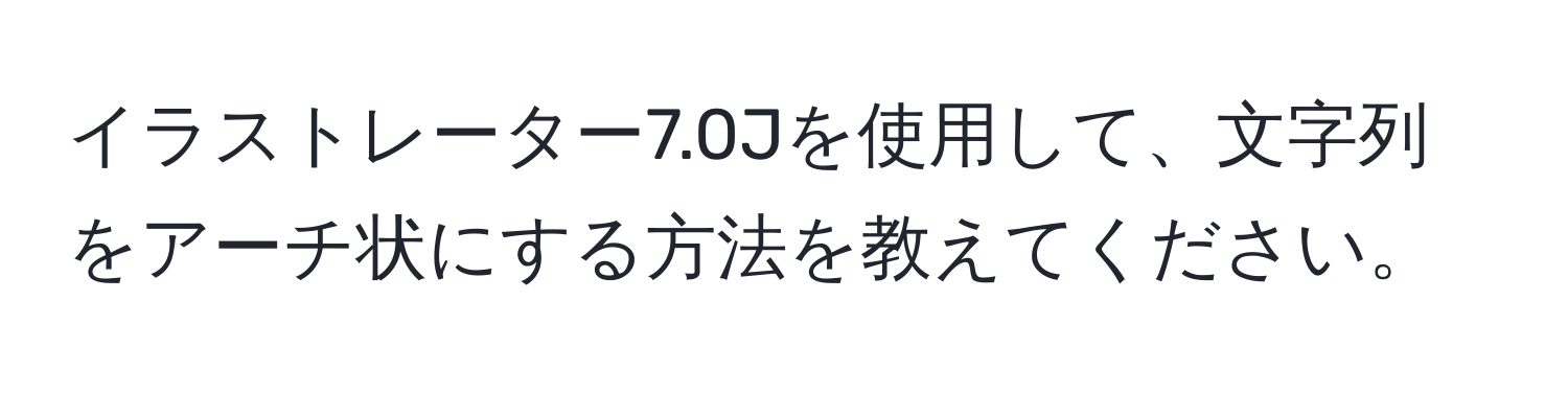 イラストレーター7.0Jを使用して、文字列をアーチ状にする方法を教えてください。