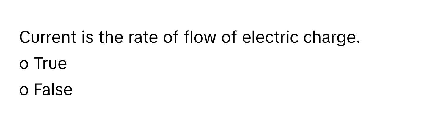 Current is the rate of flow of electric charge. 
o True 
o False