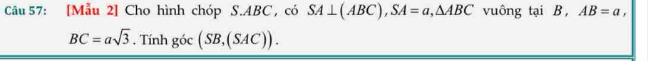 [Mẫu 2] Cho hình chóp S. ABC, có SA⊥ (ABC), SA=a, △ ABC vuông tại B , AB=a,
BC=asqrt(3). Tinhgoc(SB,(SAC)).