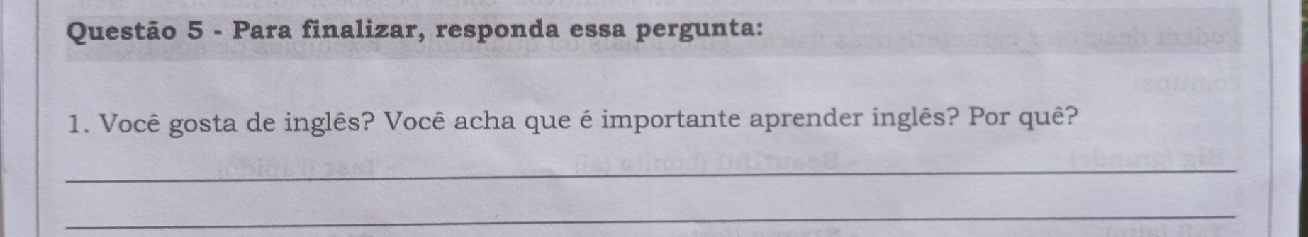 Para finalizar, responda essa pergunta: 
1. Você gosta de inglês? Você acha que é importante aprender inglês? Por quê? 
_ 
_