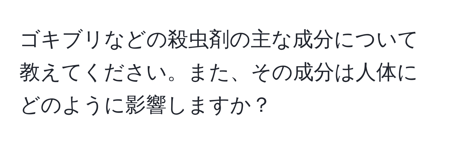 ゴキブリなどの殺虫剤の主な成分について教えてください。また、その成分は人体にどのように影響しますか？