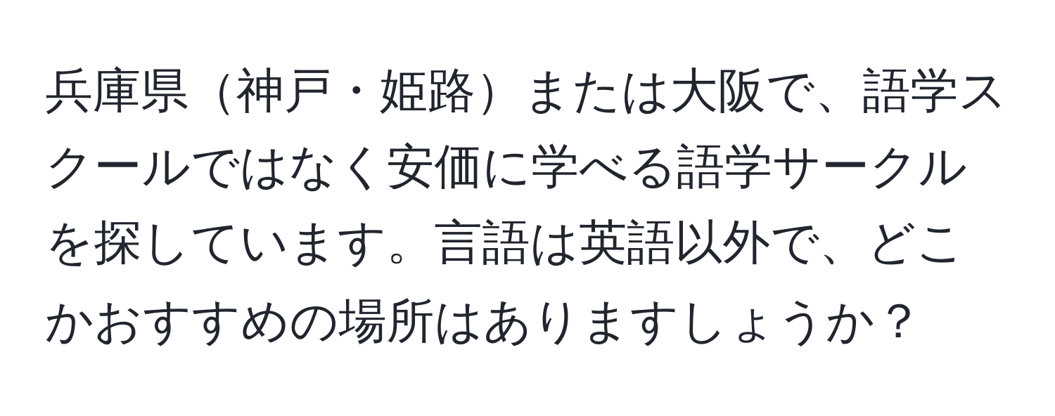 兵庫県神戸・姫路または大阪で、語学スクールではなく安価に学べる語学サークルを探しています。言語は英語以外で、どこかおすすめの場所はありますしょうか？