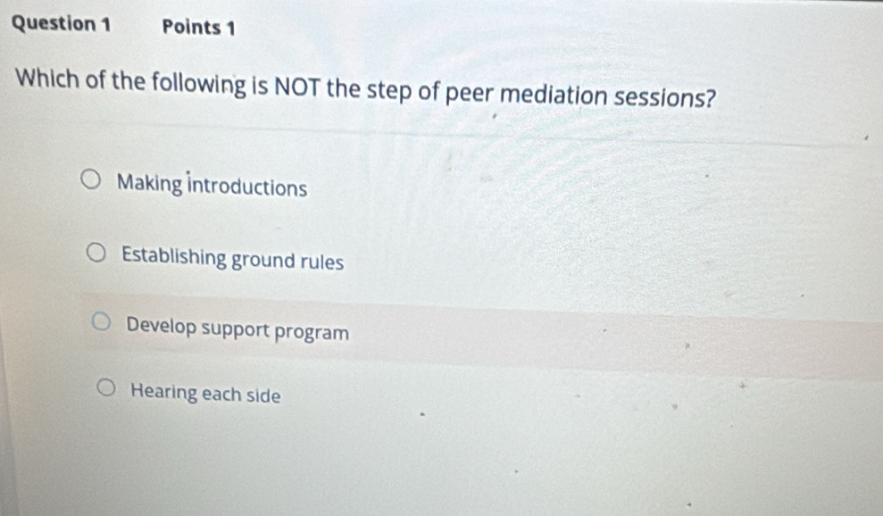 Which of the following is NOT the step of peer mediation sessions?
Making Introductions
Establishing ground rules
Develop support program
Hearing each side