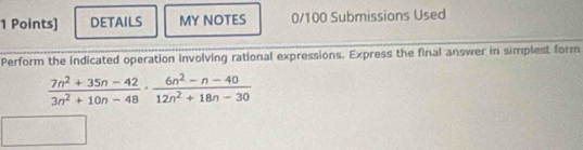 DETAILS MY NOTES 0/100 Submissions Used 
Perform the indicated operation involving rational expressions. Express the final answer in simplest form
 (7n^2+35n-42)/3n^2+10n-48 ·  (6n^2-n-40)/12n^2+18n-30 