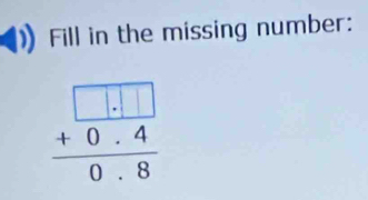 Fill in the missing number:
beginarrayr □ .□  +0.4 hline 0.8endarray