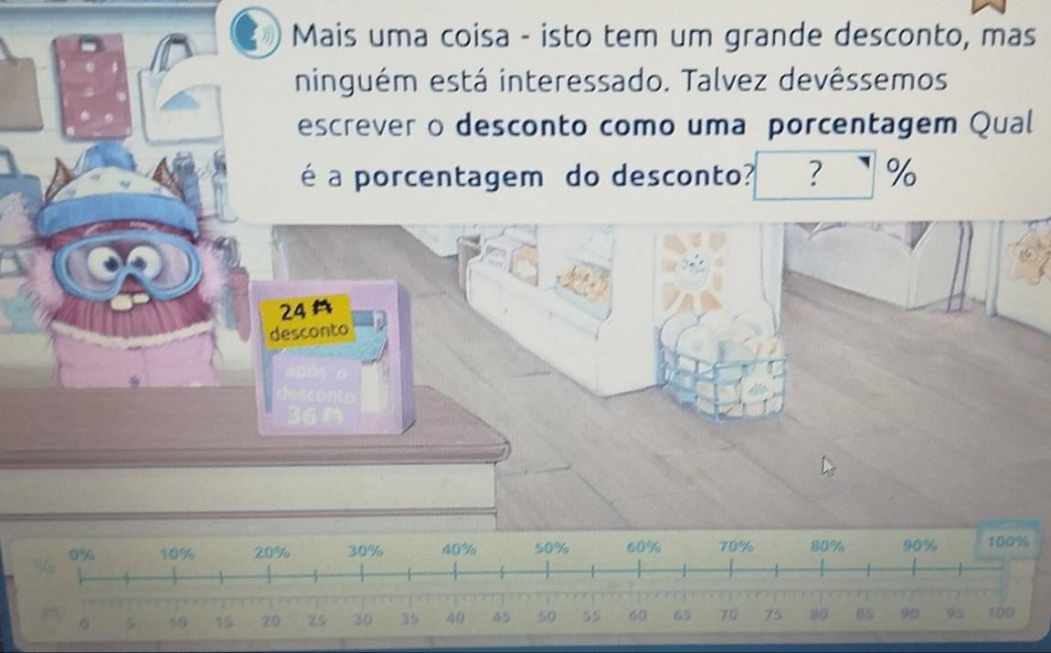 Mais uma coisa - isto tem um grande desconto, mas 
ninguém está interessado. Talvez devêssemos 
escrever o desconto como uma porcentagem Qual 
é a porcentagem do desconto? ? %
24A 
desconto