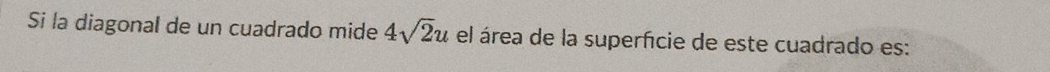 Si la diagonal de un cuadrado mide 4sqrt(2)u el área de la superfície de este cuadrado es: