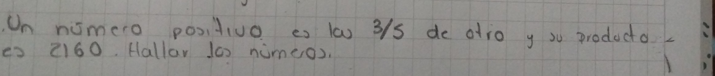 On nomero positiuo es lw0 3/s de otio y su producto 
es 2160. Hallar 100 nimeos.