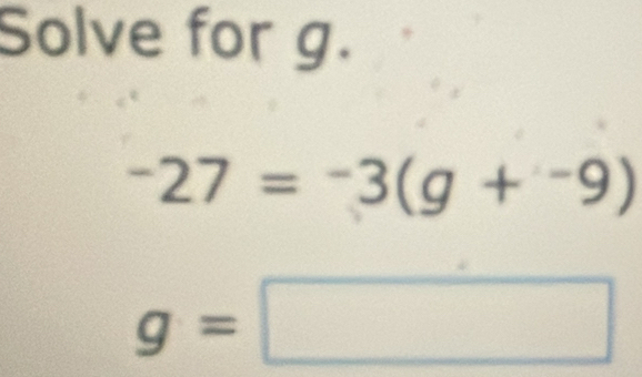 Solve for g.
-27=-3(g+-7=^
g=□