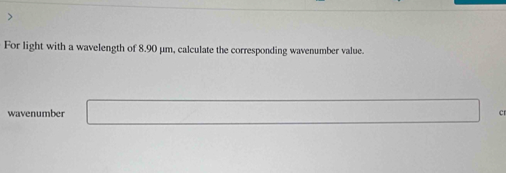 For light with a wavelength of 8.90 μm, calculate the corresponding wavenumber value. 
wavenumber cr