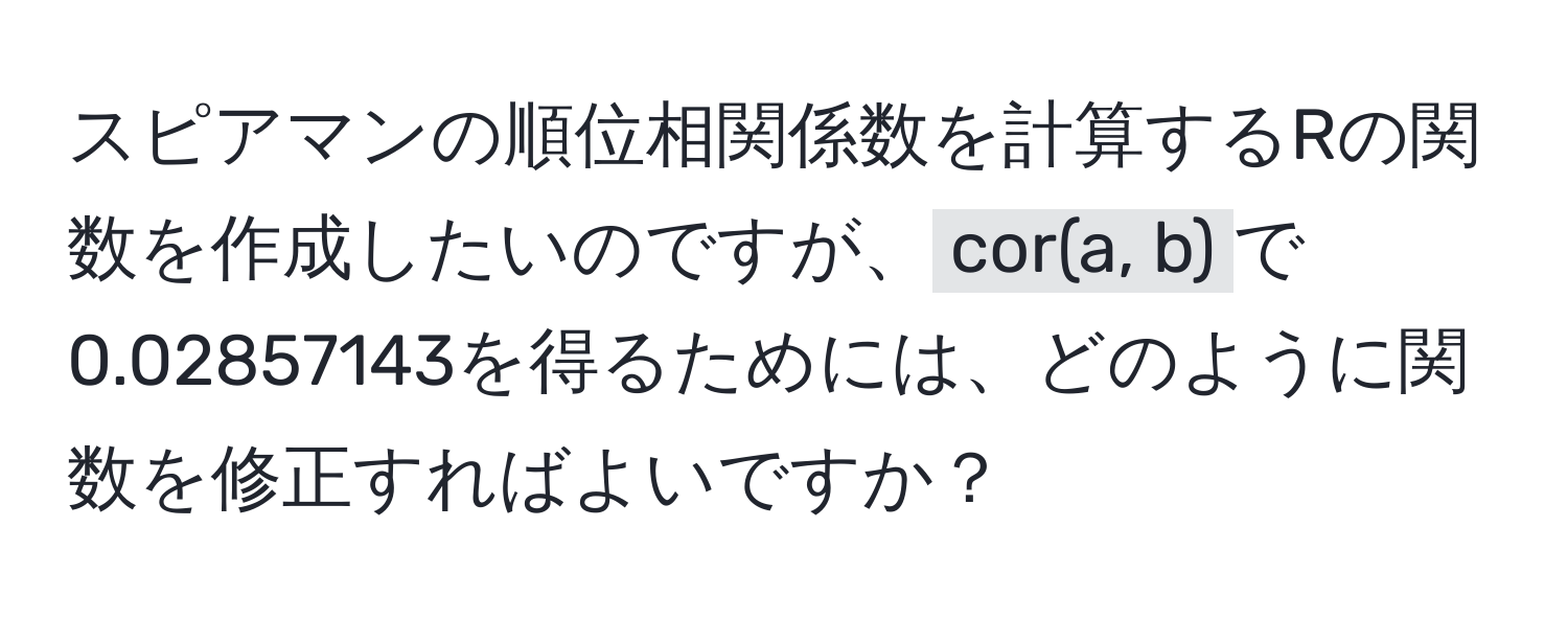 スピアマンの順位相関係数を計算するRの関数を作成したいのですが、`cor(a, b)`で0.02857143を得るためには、どのように関数を修正すればよいですか？