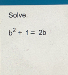 Solve.
b^2+ 1= 2b