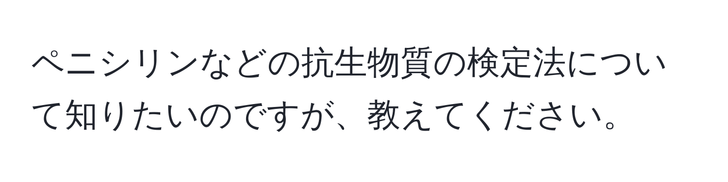 ペニシリンなどの抗生物質の検定法について知りたいのですが、教えてください。