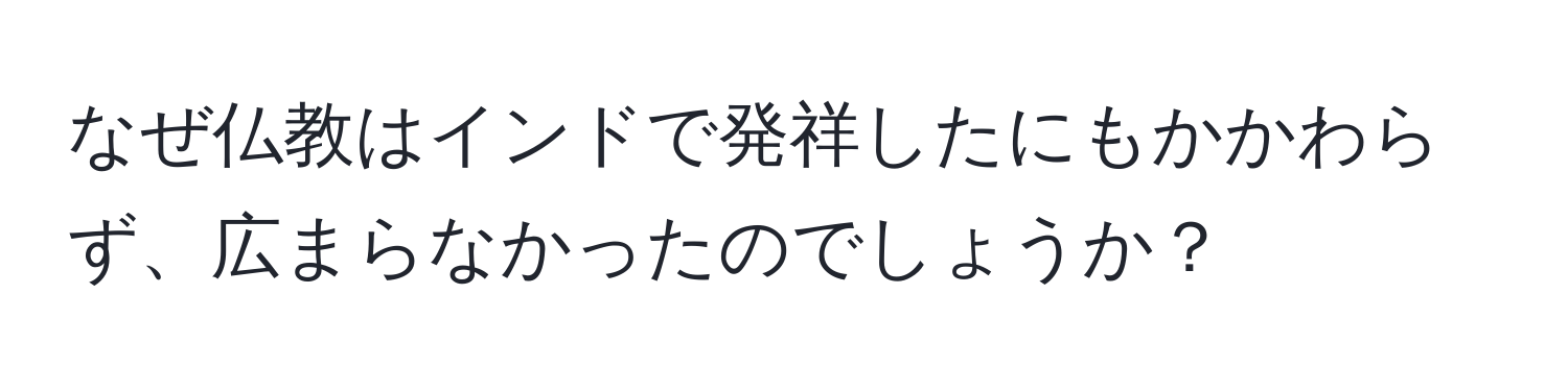 なぜ仏教はインドで発祥したにもかかわらず、広まらなかったのでしょうか？