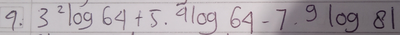 3^2log 64+5.4log 64-7.9log 81