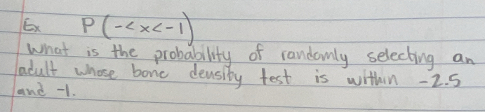 Ex P(-
What is the probability of randomly selecting an 
adult whose bone density test is within -2. 5
and -1.