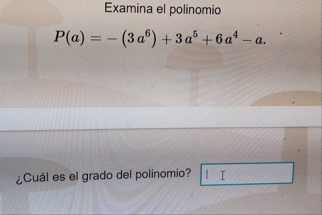 Examina el polinomio
P(a)=-(3a^6)+3a^5+6a^4-a. 
¿Cuál es el grado del polinomio?